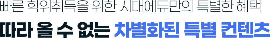 빠른학위취득을 위한 시대에듀만의 특별한 혜택 따라올 수 없는 차별화된 특별 컨텐츠