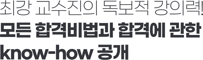 최강 교수진의 독보적 강의력! 모든 합격비법과 합격에 관한 Know-how 공개